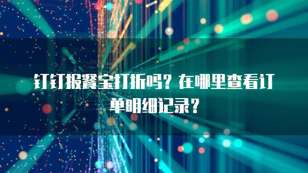 钉钉报餐宝打折吗?在哪里查看订单明细记录?
