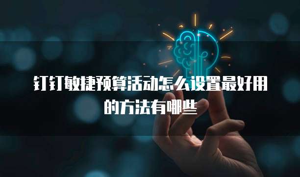 钉钉敏捷预算活动怎么设置最好用的方法有哪些
