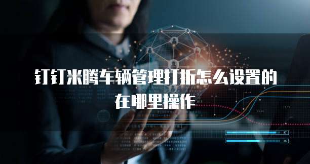 钉钉米腾车辆管理打折怎么设置的在哪里操作