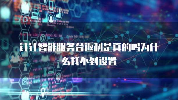 钉钉智能服务台返利是真的吗为什么找不到设置