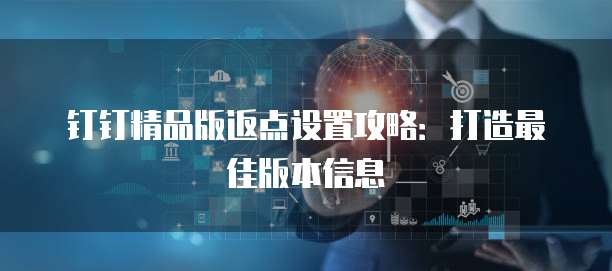 钉钉精品版返点设置攻略:打造最佳版本信息