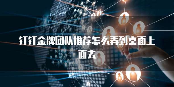 钉钉金牌团队推荐怎么弄到桌面上面去