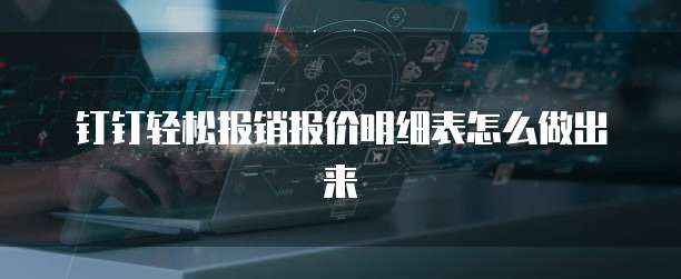 钉钉轻松报销报价明细表怎么做出来