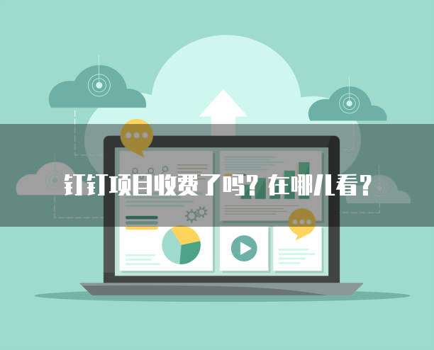 钉钉项目收费了吗?在哪儿看?