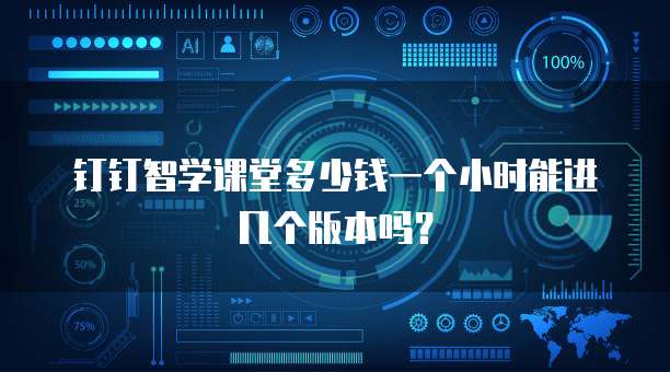 钉钉智学课堂多少钱一个小时能进几个版本吗？