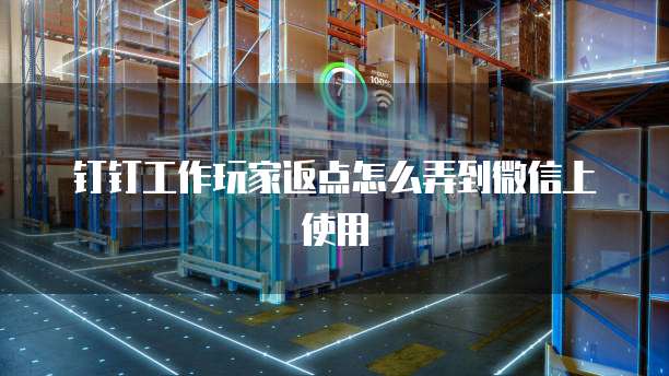 钉钉工作玩家返点怎么弄到微信上使用