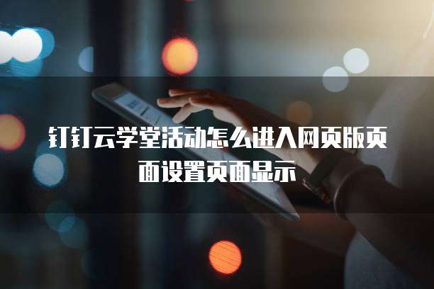 钉钉云学堂活动怎么进入网页版页面设置页面显示