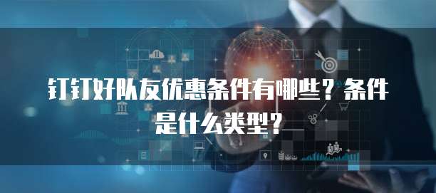 钉钉好队友优惠条件有哪些?条件是什么类型?