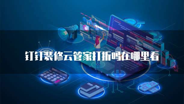 钉钉装修云管家打折吗在哪里看