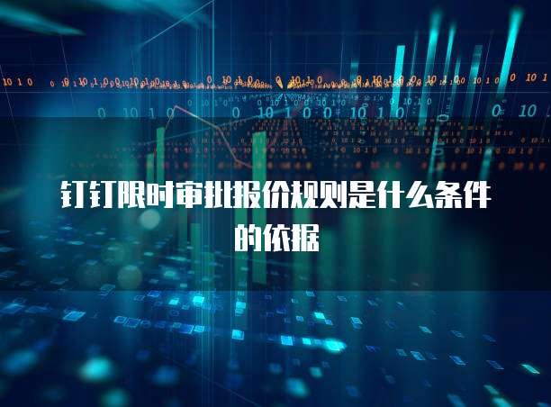 钉钉限时审批报价规则是什么条件的依据