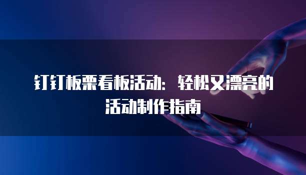 钉钉板栗看板活动:轻松又漂亮的活动制作指南
