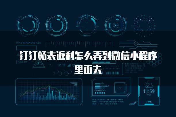 钉钉畅表返利怎么弄到微信小程序里面去