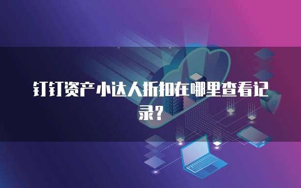 钉钉资产小达人折扣在哪里查看记录？