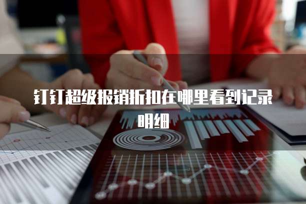 钉钉超级报销折扣在哪里看到记录明细