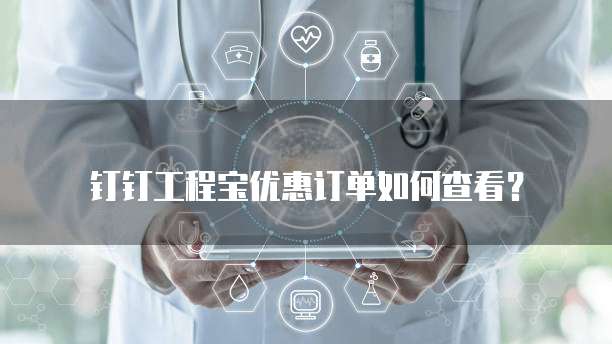 钉钉工程宝优惠订单如何查看？