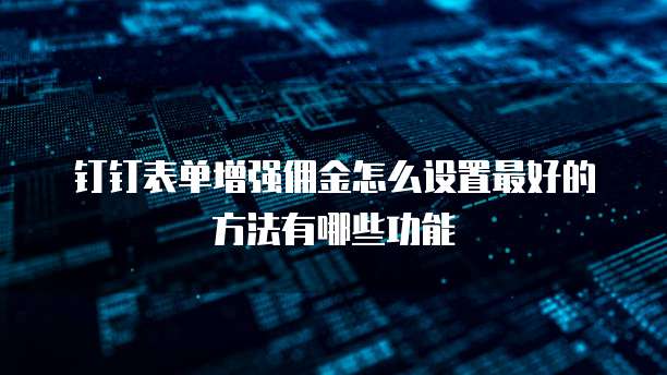 钉钉表单增强佣金怎么设置最好的方法有哪些功能