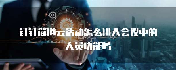 钉钉简道云活动怎么进入会议中的人员功能吗