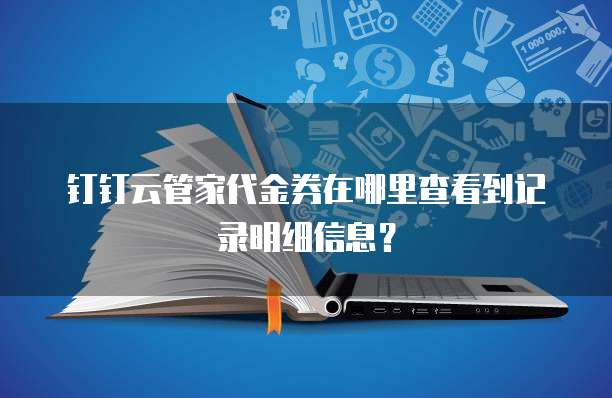 钉钉云管家代金券在哪里查看到记录明细信息?