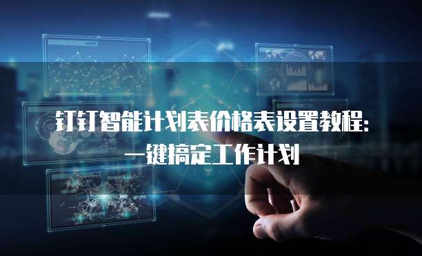 钉钉智能计划表价格表设置教程：一键搞定工作计划
