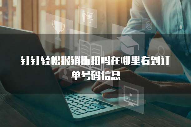钉钉轻松报销折扣吗在哪里看到订单号码信息