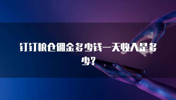 钉钉粮仓佣金多少钱一天收入是多少？