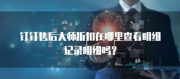钉钉售后大师折扣在哪里查看明细记录明细吗？