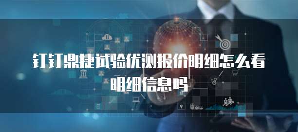 钉钉鼎捷试验优测报价明细怎么看明细信息吗