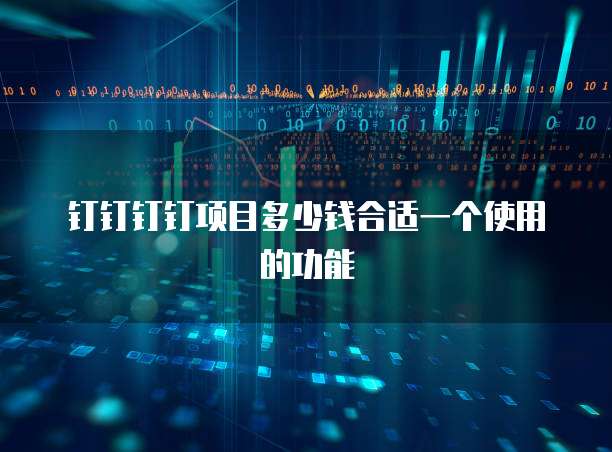 钉钉钉钉项目多少钱合适一个使用的功能