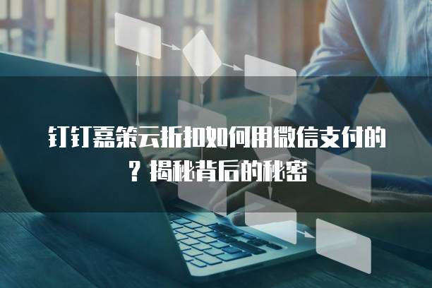 钉钉嘉策云折扣如何用微信支付的?揭秘背后的秘密