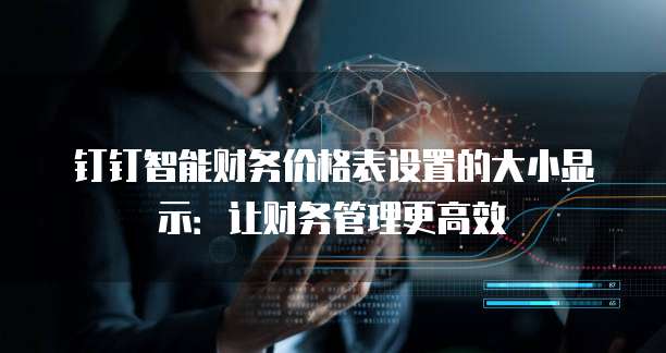 钉钉智能财务价格表设置的大小显示：让财务管理更高效
