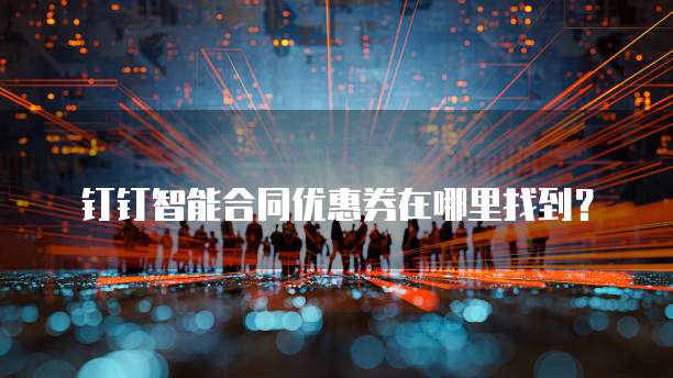 钉钉智能合同优惠券在哪里找到？