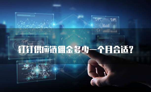 钉钉供应链佣金多少一个月合适?