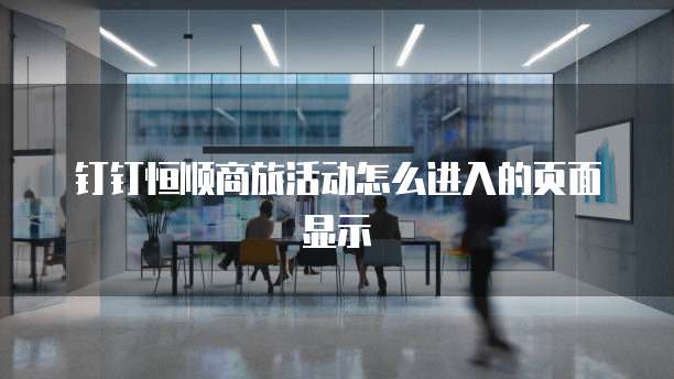 钉钉恒顺商旅活动怎么进入的页面显示