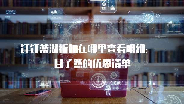 钉钉蓝湖折扣在哪里查看明细：一目了然的优惠清单