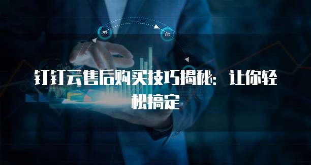 钉钉云售后购买技巧揭秘:让你轻松搞定