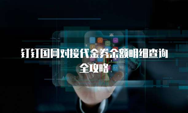 钉钉国网对接代金券余额明细查询全攻略