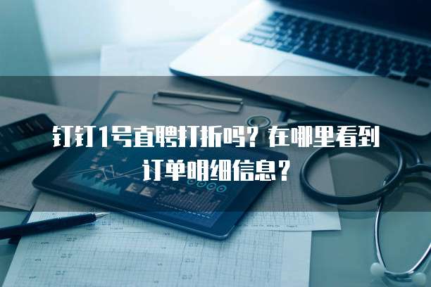 钉钉1号直聘打折吗?在哪里看到订单明细信息?