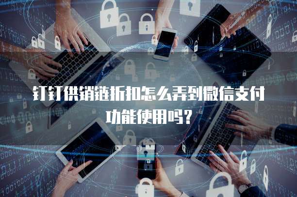 钉钉供销链折扣怎么弄到微信支付功能使用吗?