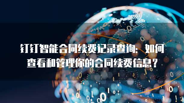 钉钉智能合同续费记录查询：如何查看和管理你的合同续费信息？