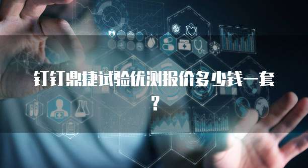 钉钉鼎捷试验优测报价多少钱一套?