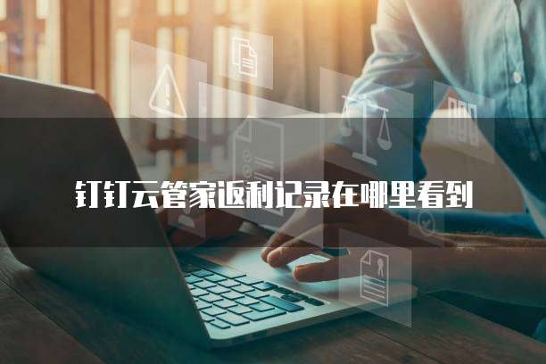 钉钉云管家返利记录在哪里看到