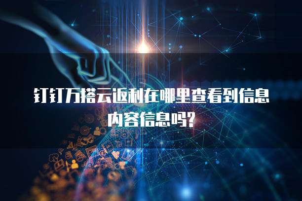 钉钉万搭云返利在哪里查看到信息内容信息吗?