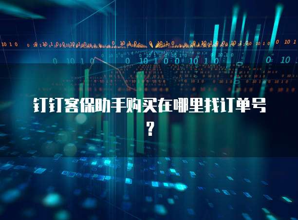 钉钉客保助手购买在哪里找订单号？
