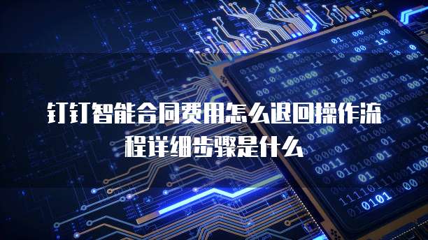 钉钉智能合同费用怎么退回操作流程详细步骤是什么