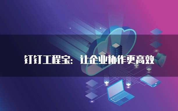 钉钉工程宝:让企业协作更高效