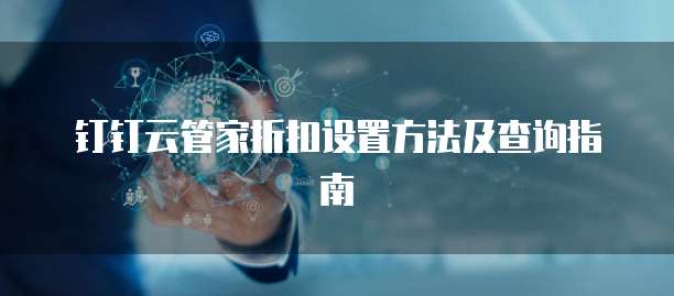 钉钉云管家折扣设置方法及查询指南