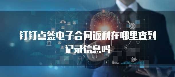 钉钉点签电子合同返利在哪里查到记录信息吗