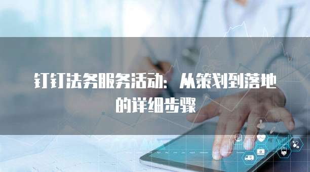 钉钉法务服务活动：从策划到落地的详细步骤