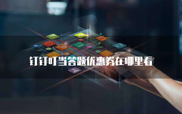 钉钉叮当答题优惠券在哪里看
