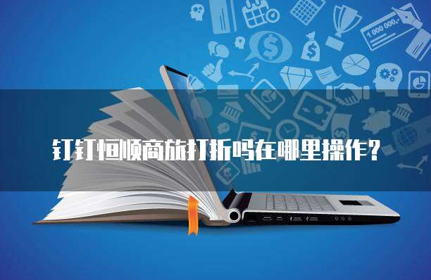 钉钉恒顺商旅打折吗在哪里操作？